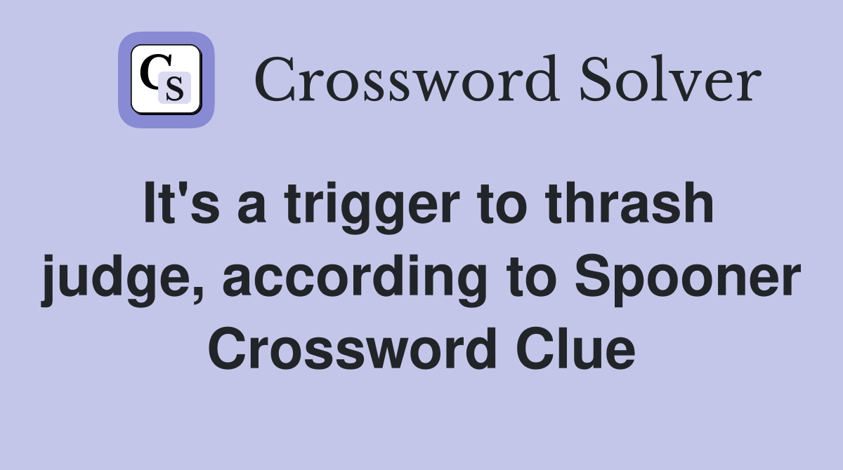 It's a trigger to thrash judge, according to Spooner Crossword Clue