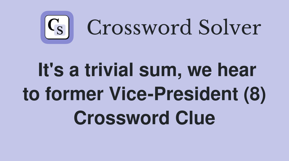 It's a trivial sum, we hear to former Vice-President (8) Crossword Clue