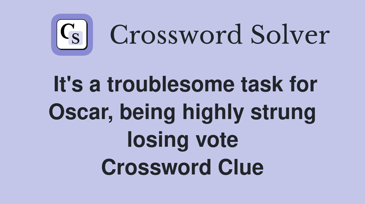 It's a troublesome task for Oscar, being highly strung losing vote Crossword Clue