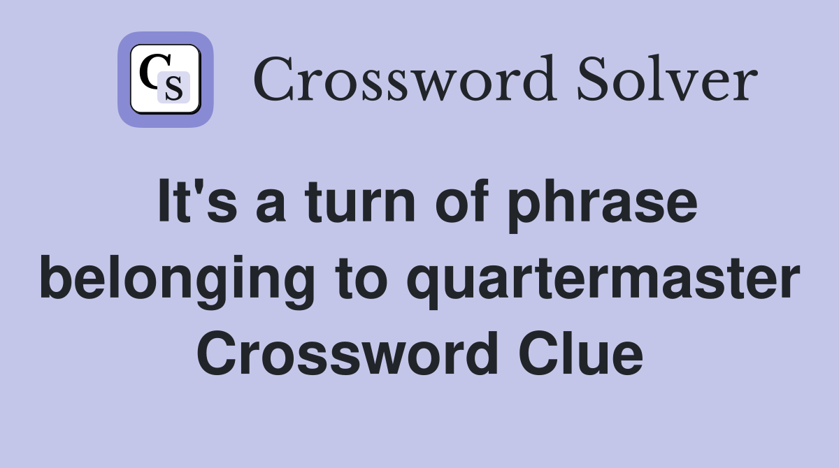 It's a turn of phrase belonging to quartermaster Crossword Clue
