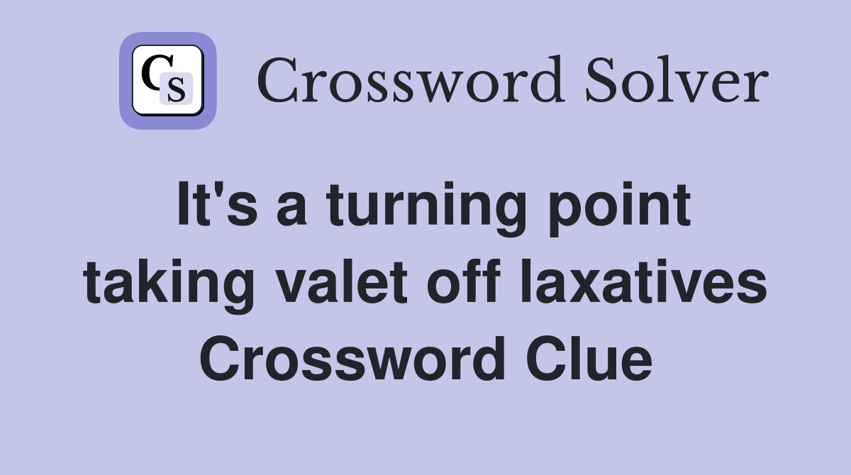 It's a turning point taking valet off laxatives Crossword Clue