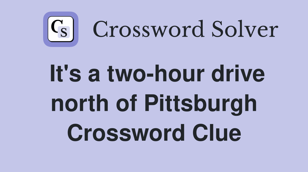 It's a two-hour drive north of Pittsburgh Crossword Clue