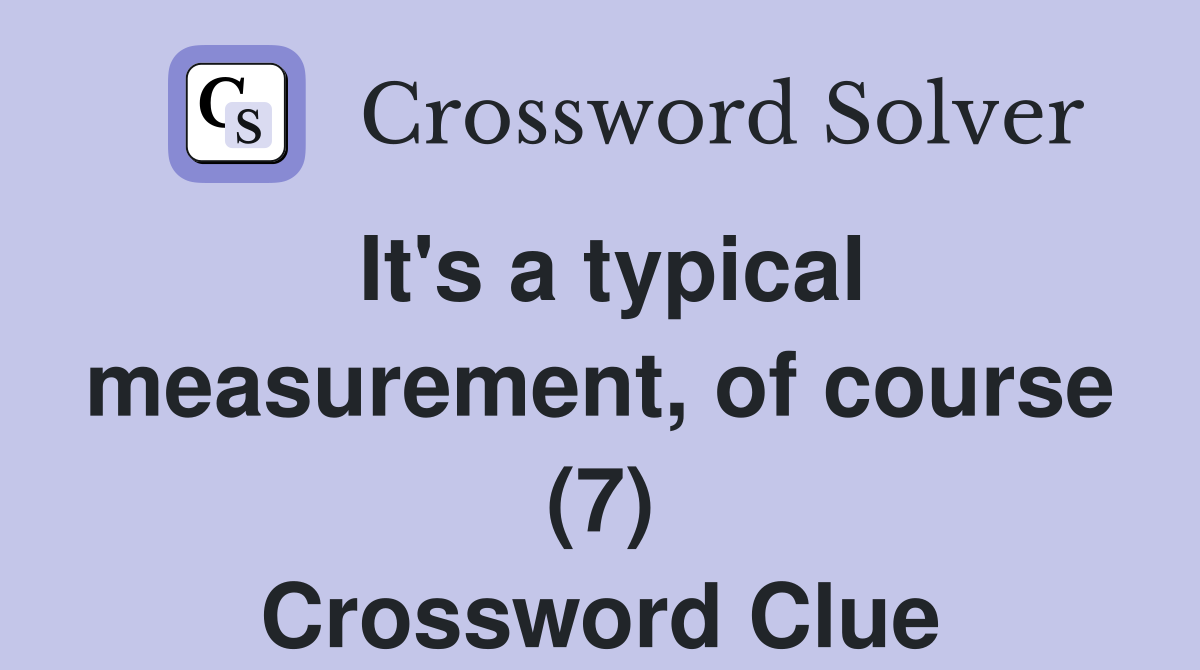 It's a typical measurement, of course (7) Crossword Clue