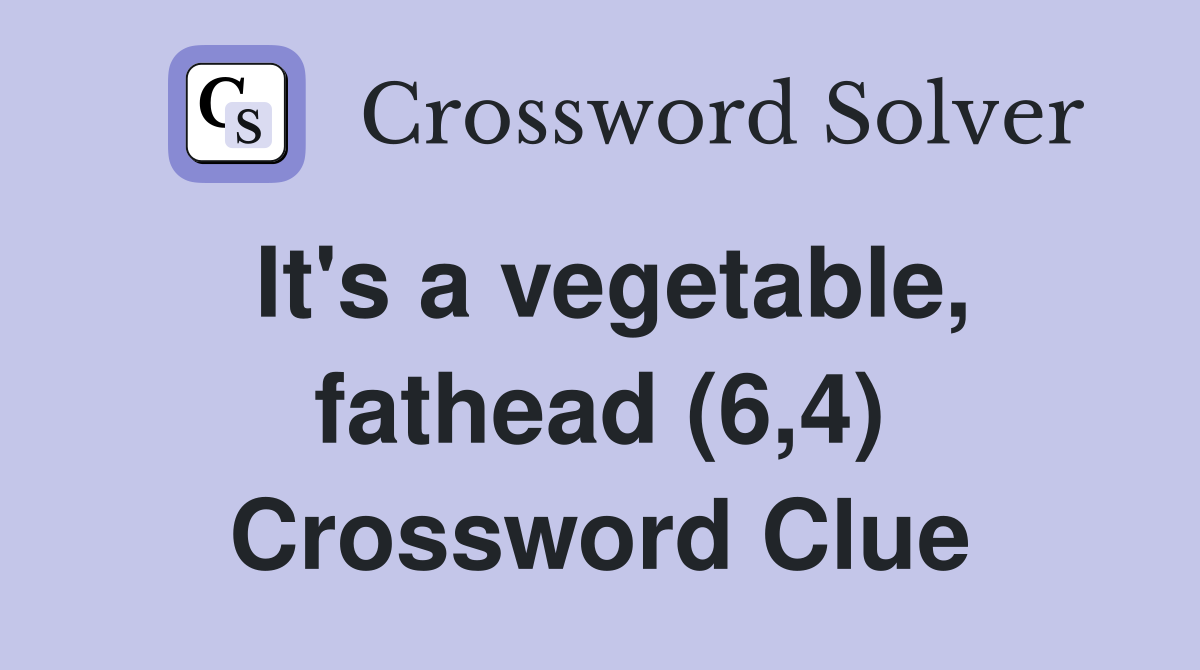 It's a vegetable, fathead (6,4) Crossword Clue