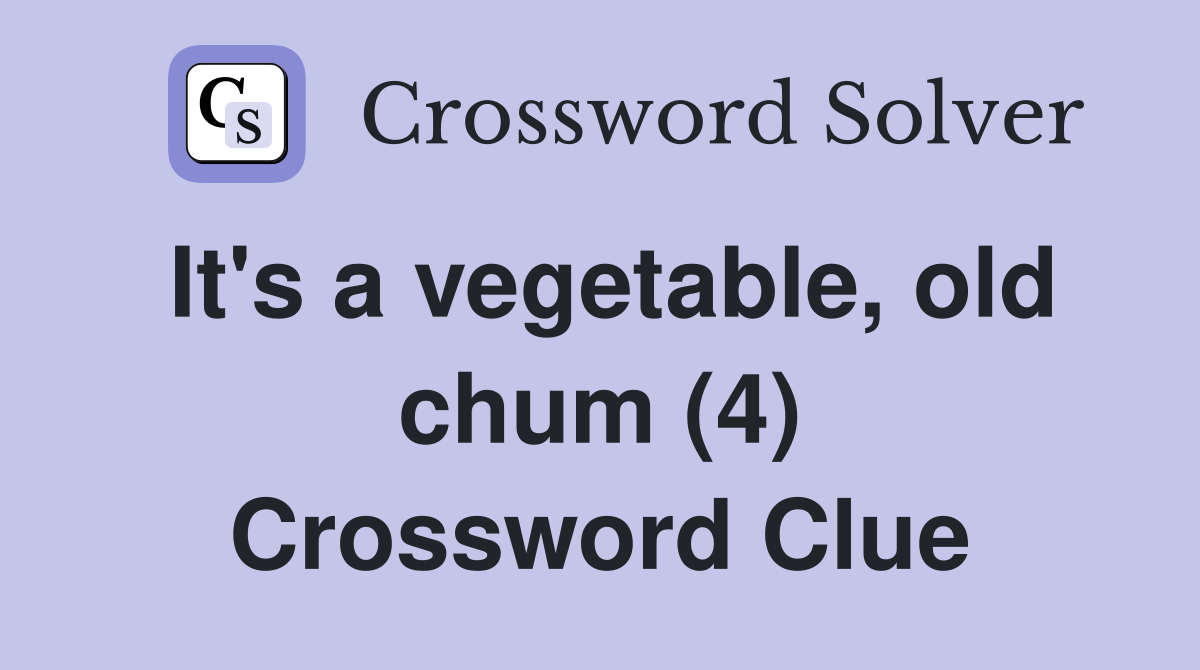 It's a vegetable, old chum (4) Crossword Clue