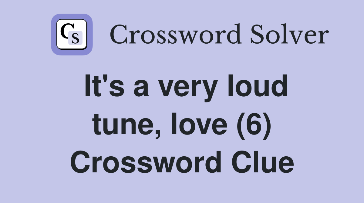 It's a very loud tune, love (6) Crossword Clue