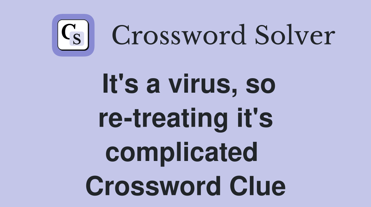 It's a virus, so re-treating it's complicated  Crossword Clue