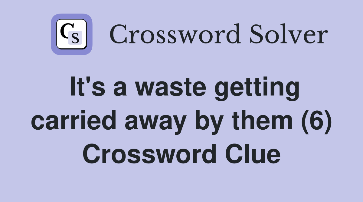 It's a waste getting carried away by them (6) Crossword Clue
