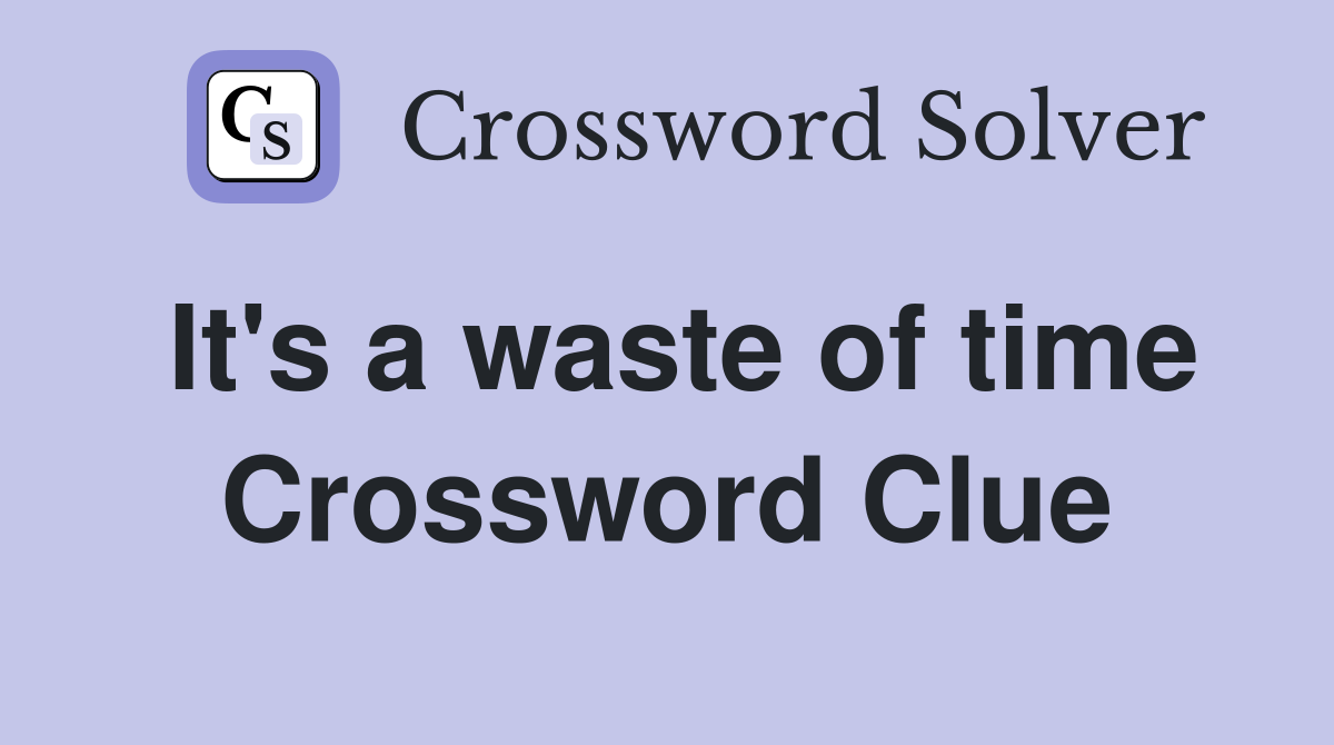 It's a waste of time Crossword Clue