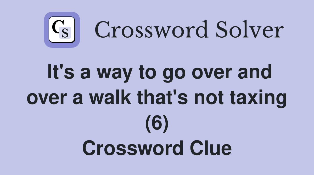 It's a way to go over and over a walk that's not taxing (6) Crossword Clue