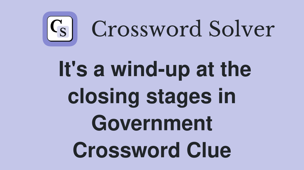 It's a wind-up at the closing stages in Government Crossword Clue