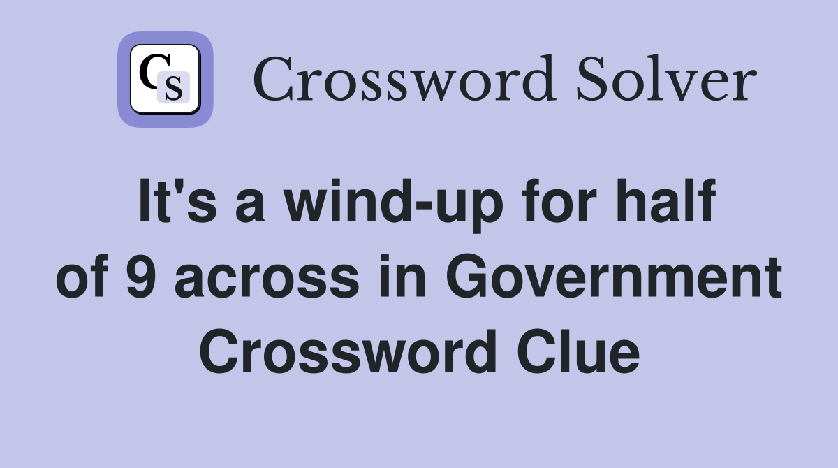 It's a wind-up for half of 9 across in Government Crossword Clue