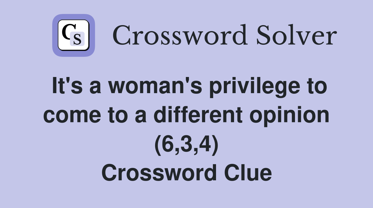 It's a woman's privilege to come to a different opinion (6,3,4) Crossword Clue