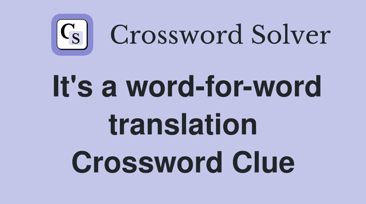 It's a word-for-word translation Crossword Clue
