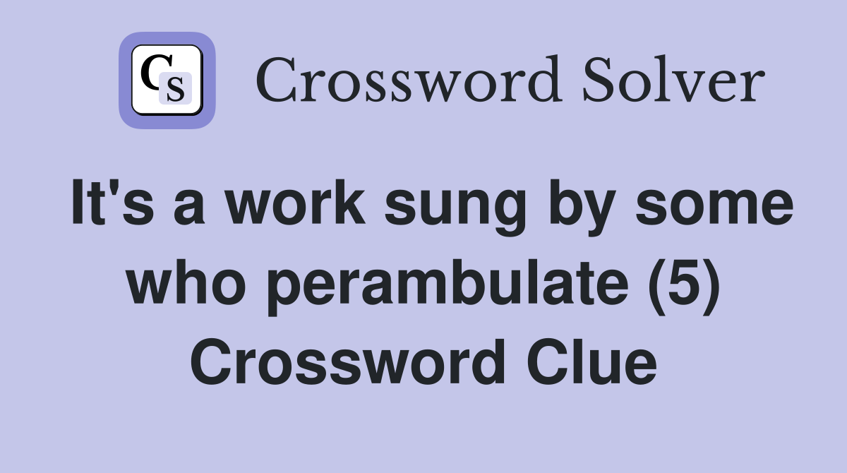 It's a work sung by some who perambulate (5) Crossword Clue