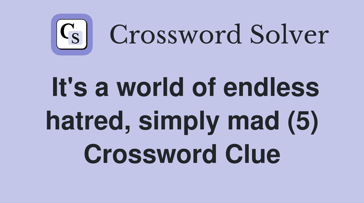 It's a world of endless hatred, simply mad (5) Crossword Clue