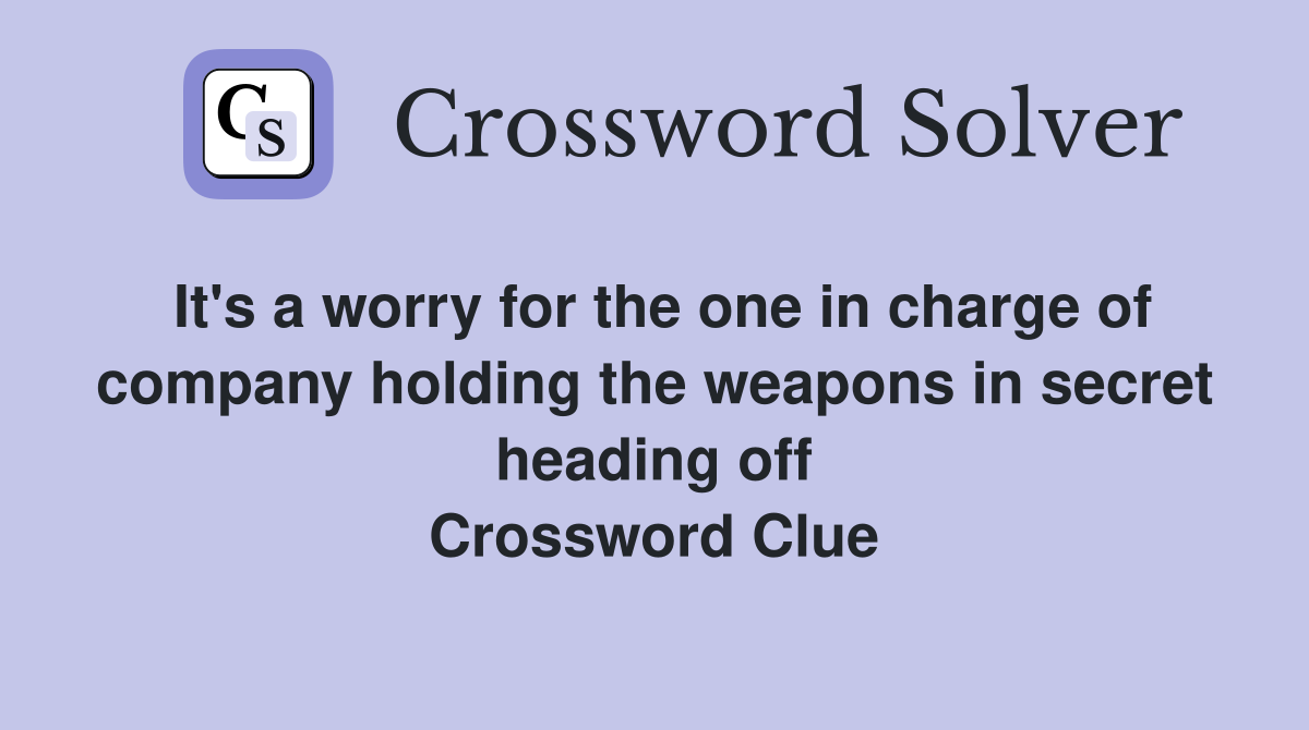 It's a worry for the one in charge of company holding the weapons in secret heading off Crossword Clue
