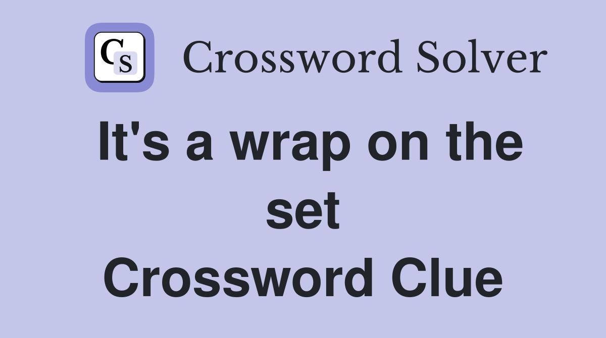 It's a wrap on the set Crossword Clue