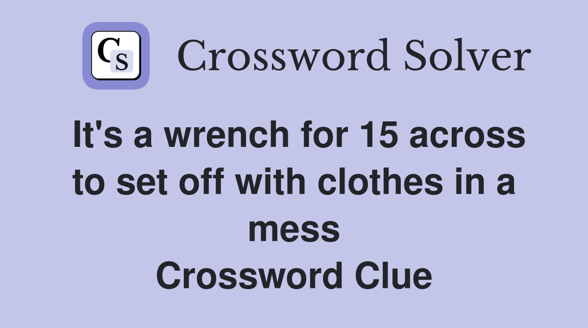 It's a wrench for 15 across to set off with clothes in a mess Crossword Clue
