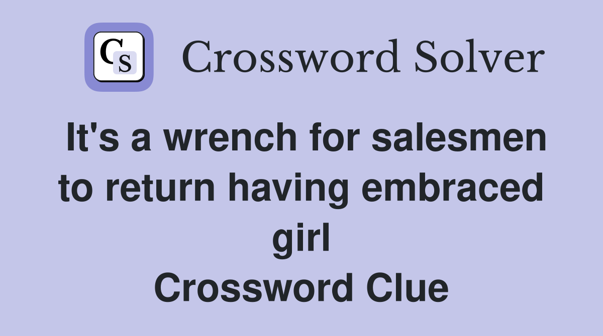 It's a wrench for salesmen to return having embraced girl Crossword Clue