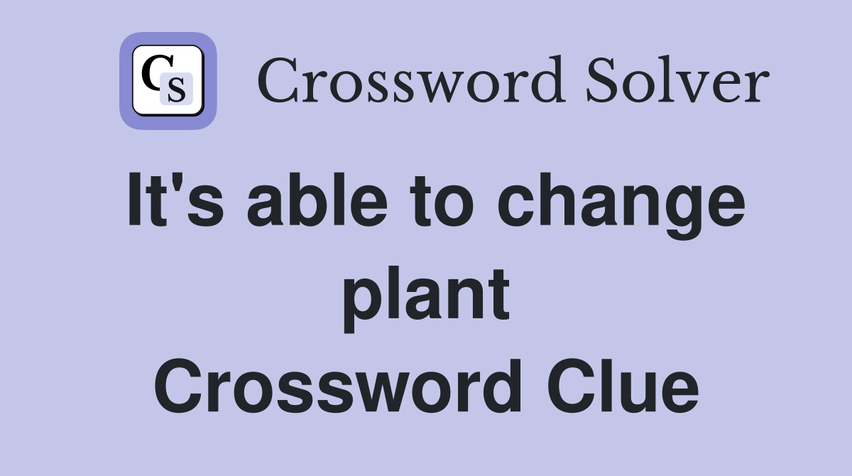 It's able to change plant Crossword Clue