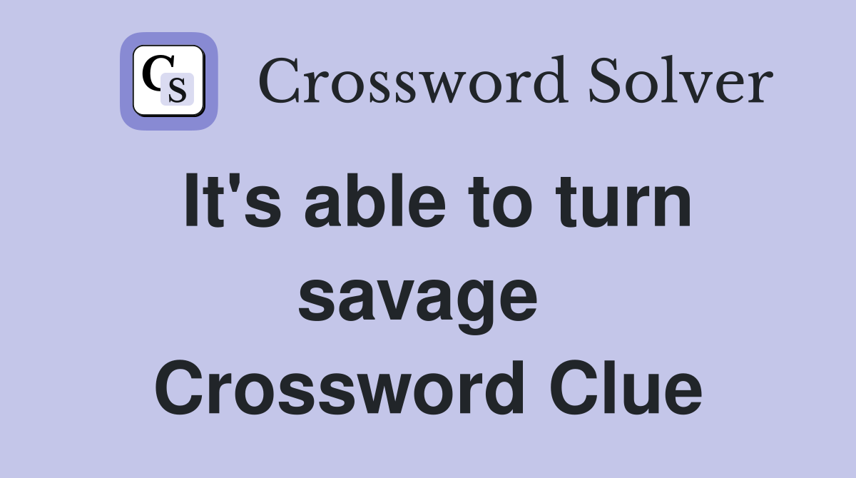 It's able to turn savage  Crossword Clue