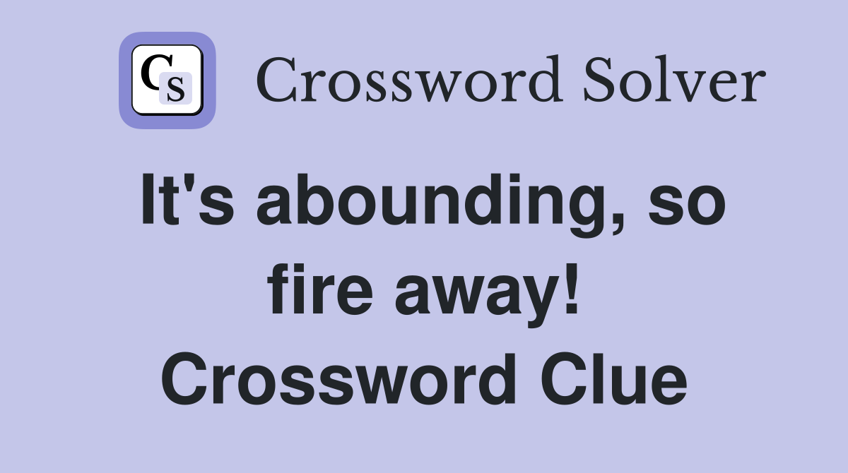 It's abounding, so fire away! Crossword Clue
