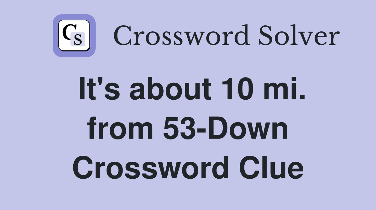 It's about 10 mi. from 53-Down Crossword Clue