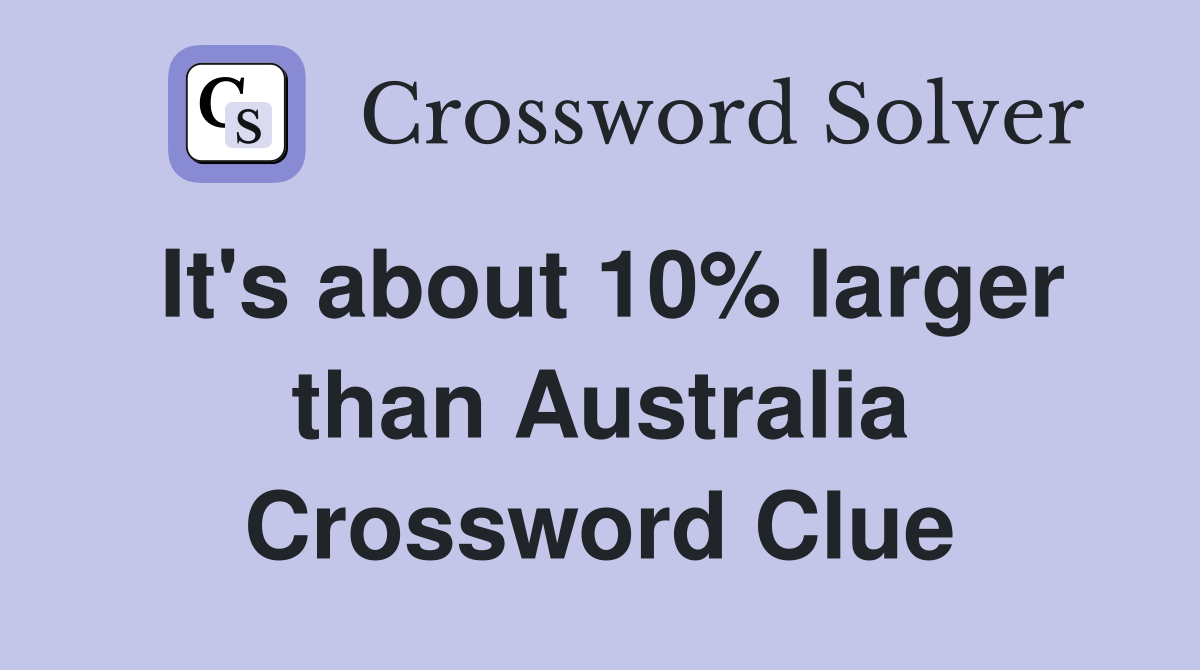 It's about 10% larger than Australia Crossword Clue