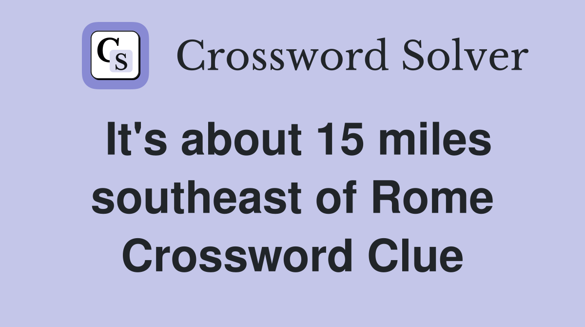 It's about 15 miles southeast of Rome Crossword Clue