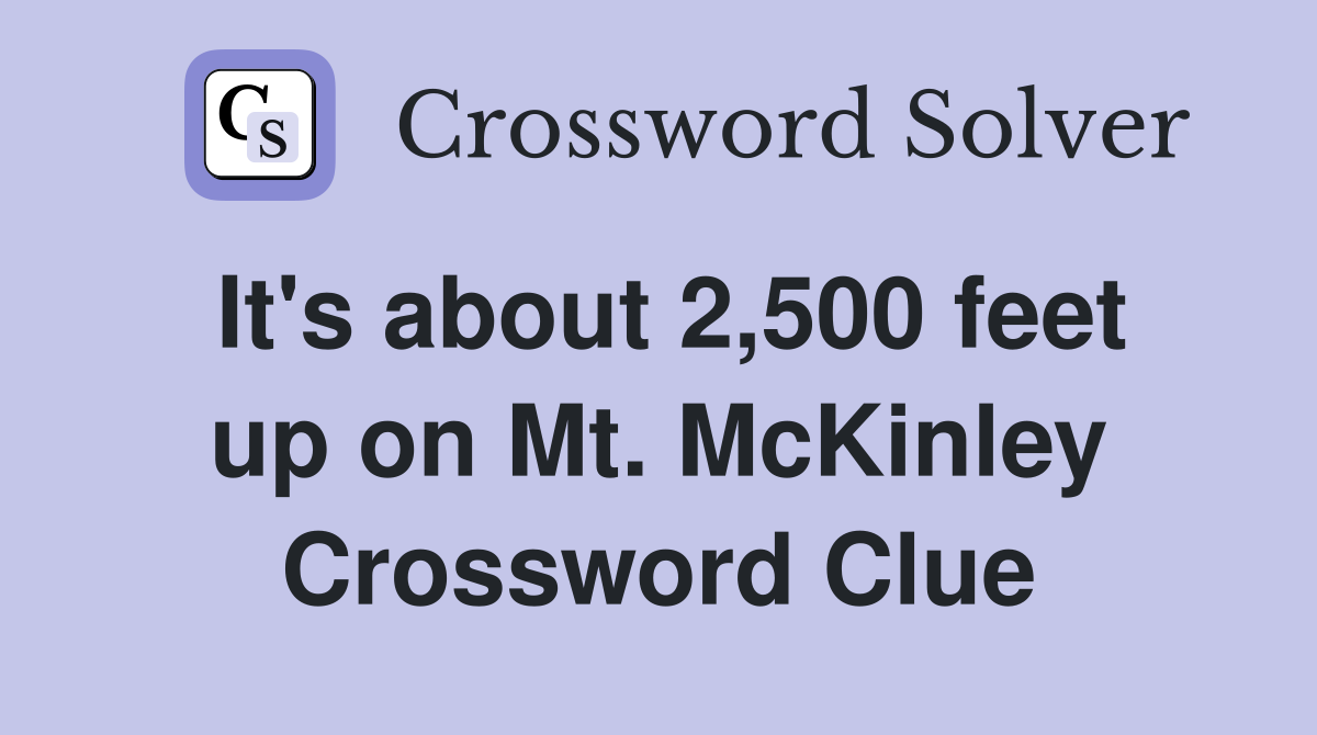 It's about 2,500 feet up on Mt. McKinley Crossword Clue
