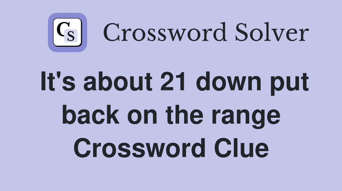 It's about 21 down put back on the range Crossword Clue