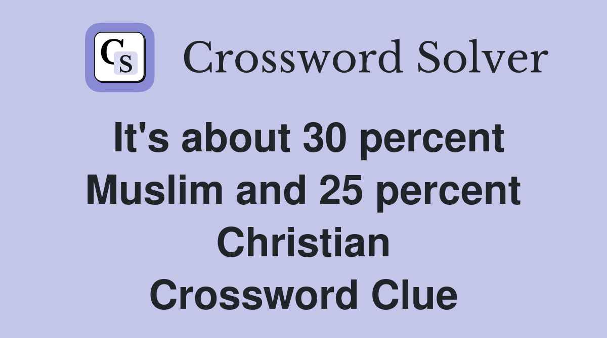 It's about 30 percent Muslim and 25 percent Christian Crossword Clue