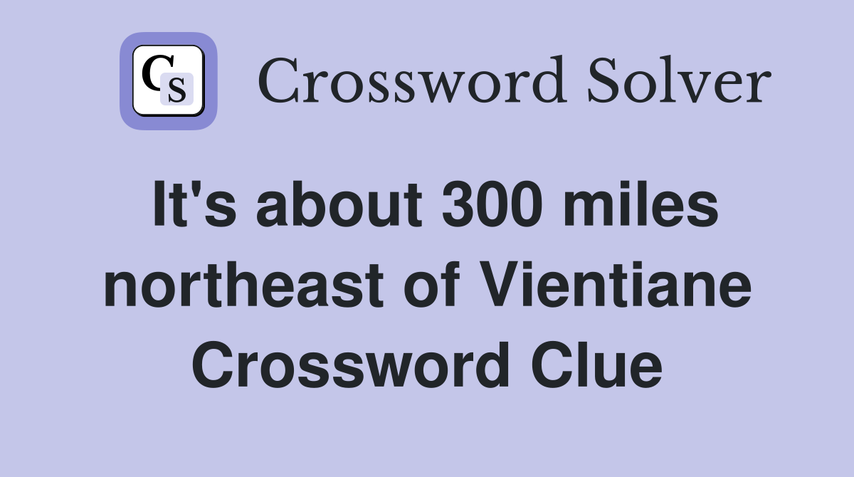 It's about 300 miles northeast of Vientiane Crossword Clue