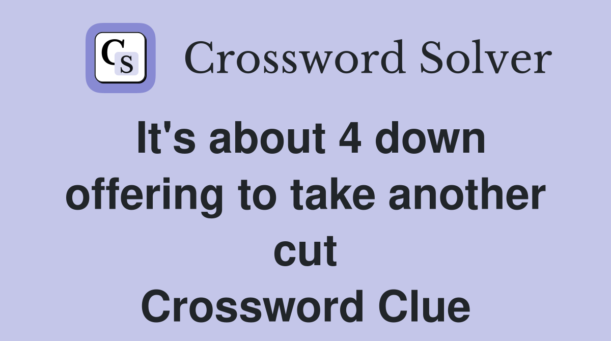It's about 4 down offering to take another cut Crossword Clue