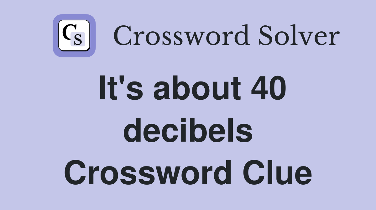 It's about 40 decibels Crossword Clue