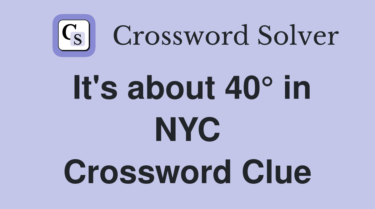 It's about 40° in NYC Crossword Clue