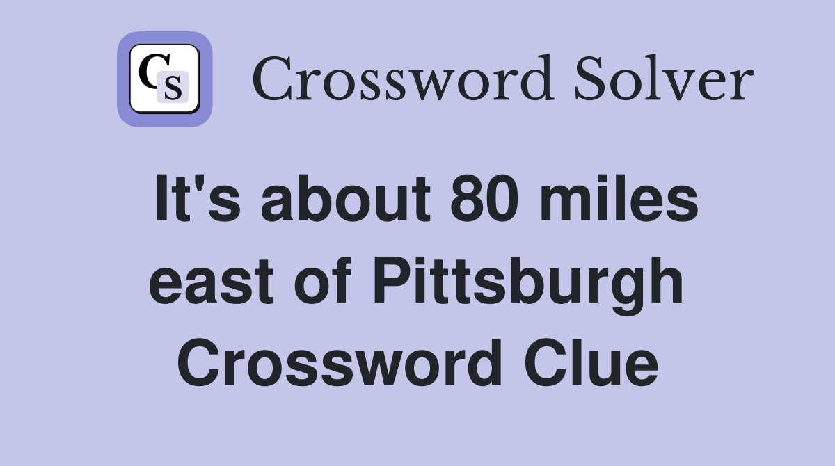 It's about 80 miles east of Pittsburgh Crossword Clue