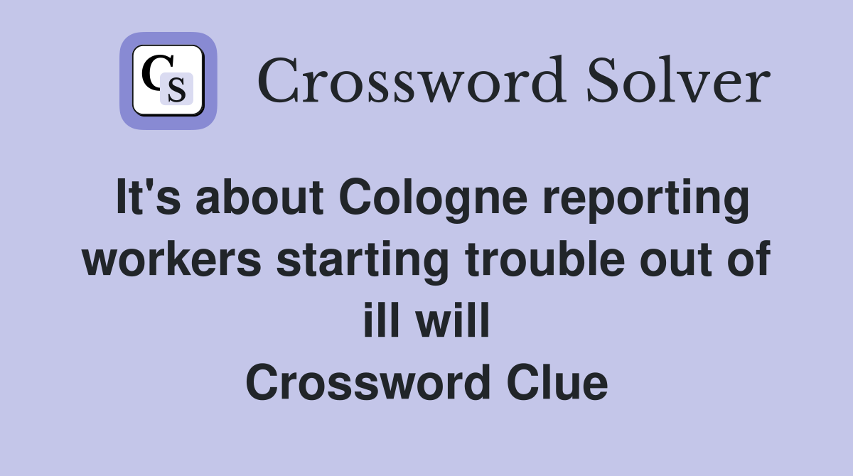 It's about Cologne reporting workers starting trouble out of ill will Crossword Clue