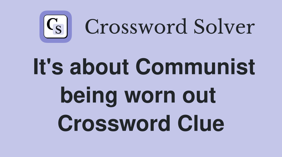 It's about Communist being worn out  Crossword Clue