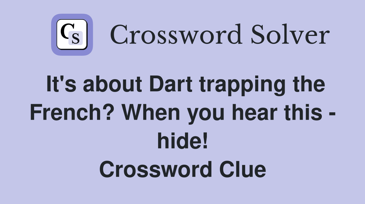 It's about Dart trapping the French? When you hear this - hide! Crossword Clue
