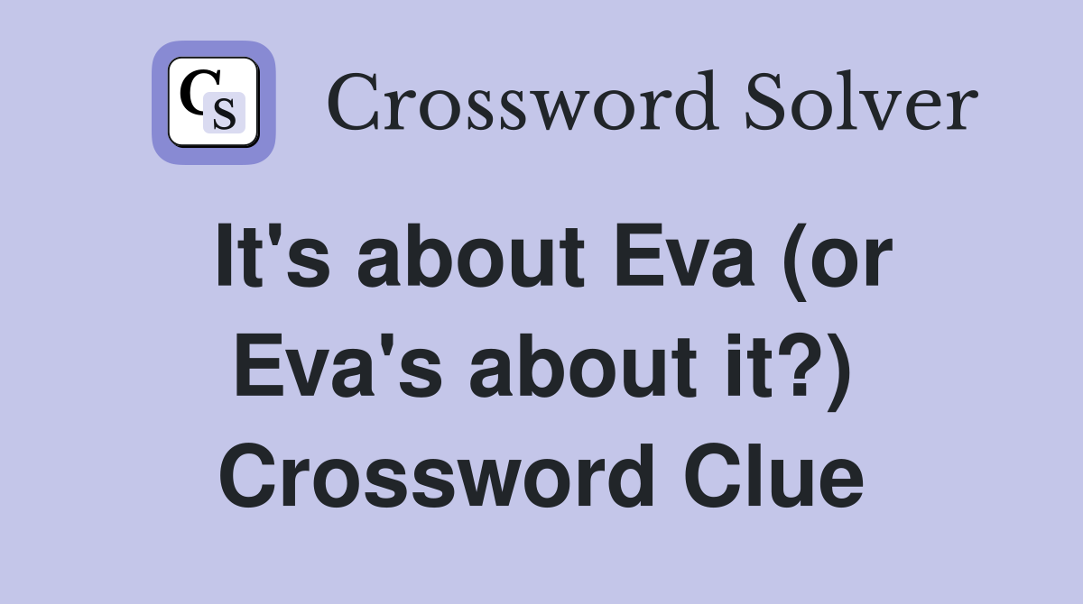 It's about Eva (or Eva's about it?) Crossword Clue