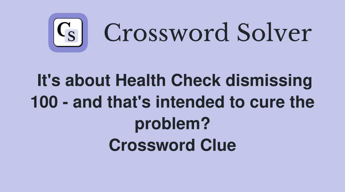 It's about Health Check dismissing 100 - and that's intended to cure the problem? Crossword Clue