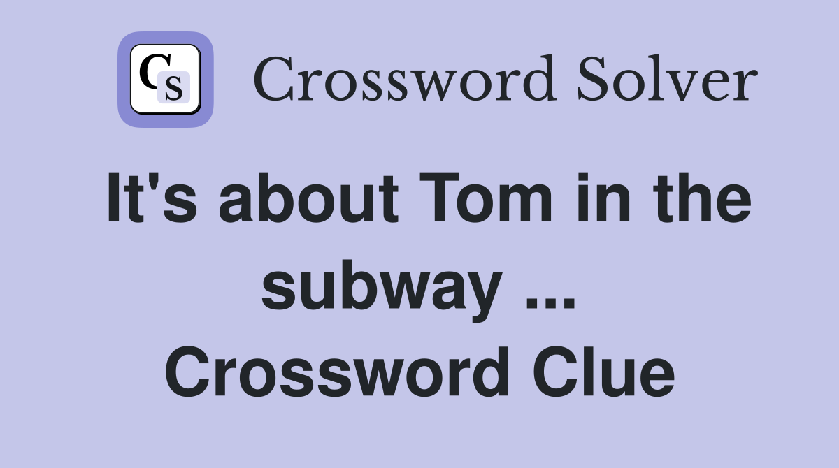 It's about Tom in the subway ... Crossword Clue