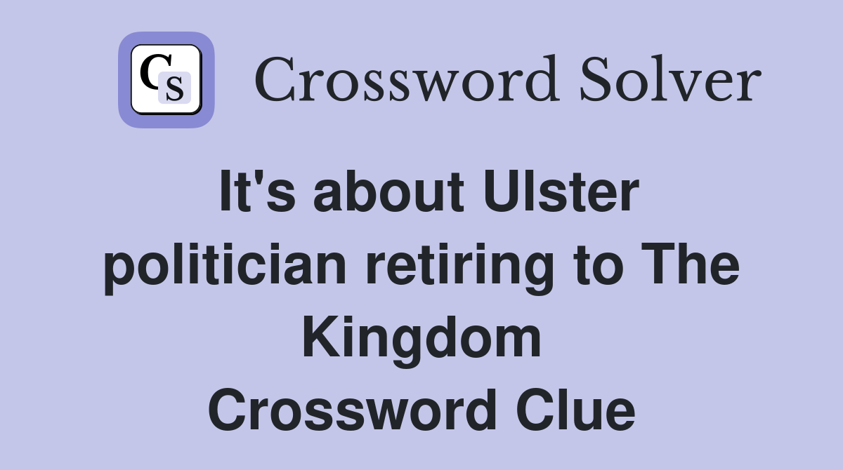 It's about Ulster politician retiring to The Kingdom Crossword Clue