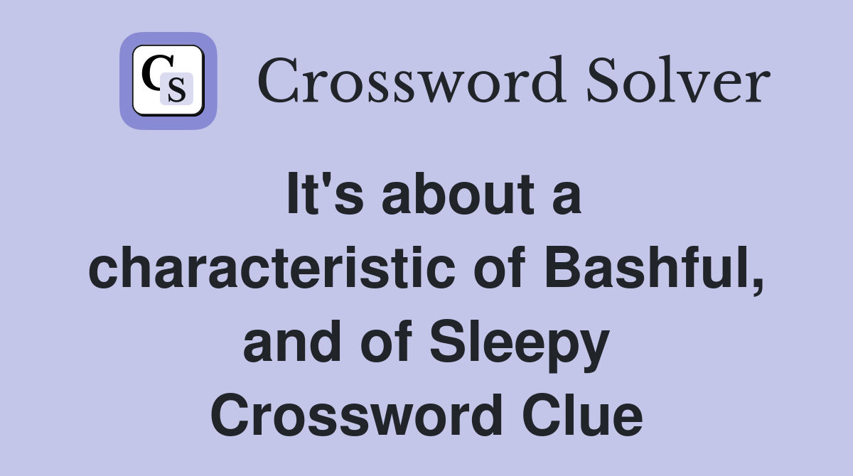 It's about a characteristic of Bashful, and of Sleepy Crossword Clue