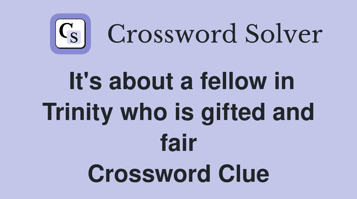 It's about a fellow in Trinity who is gifted and fair Crossword Clue