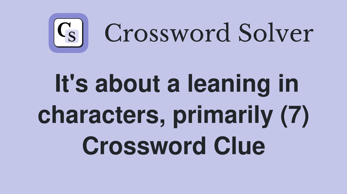 It's about a leaning in characters, primarily (7) Crossword Clue