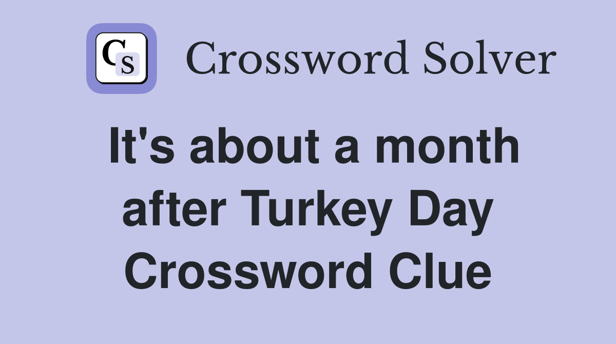 It's about a month after Turkey Day Crossword Clue