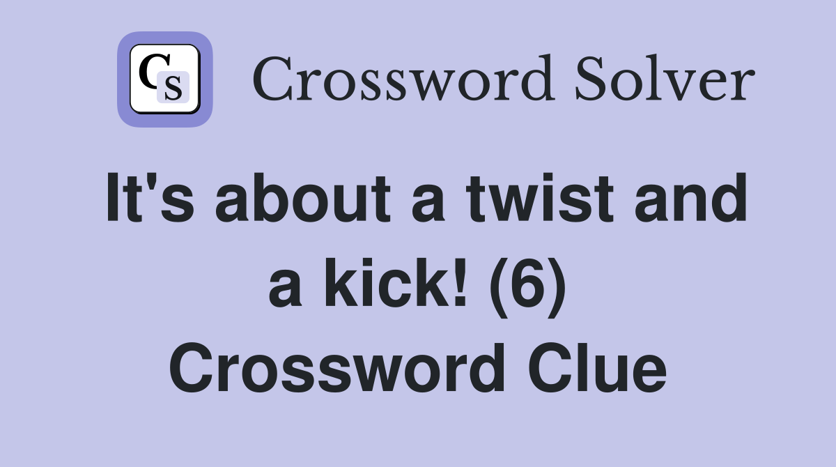 It's about a twist and a kick! (6) Crossword Clue